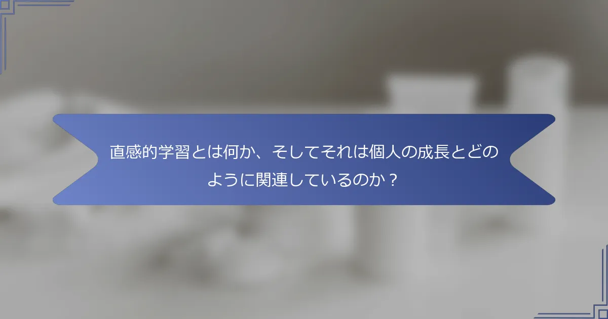 直感的学習とは何か、そしてそれは個人の成長とどのように関連しているのか?