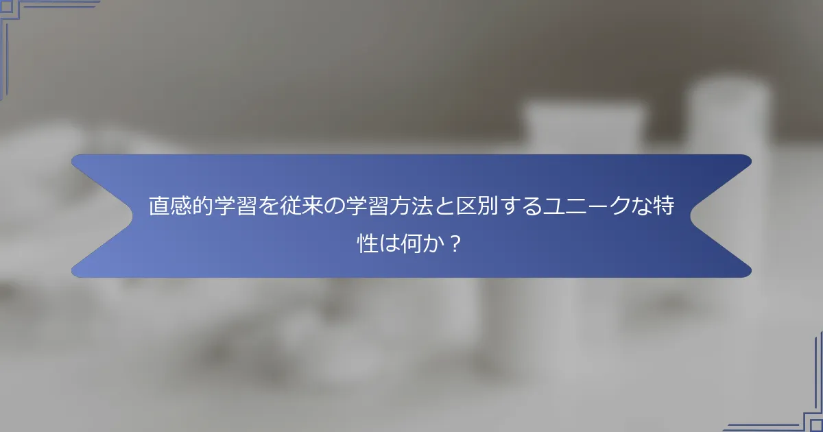 直感的学習を従来の学習方法と区別するユニークな特性は何か?