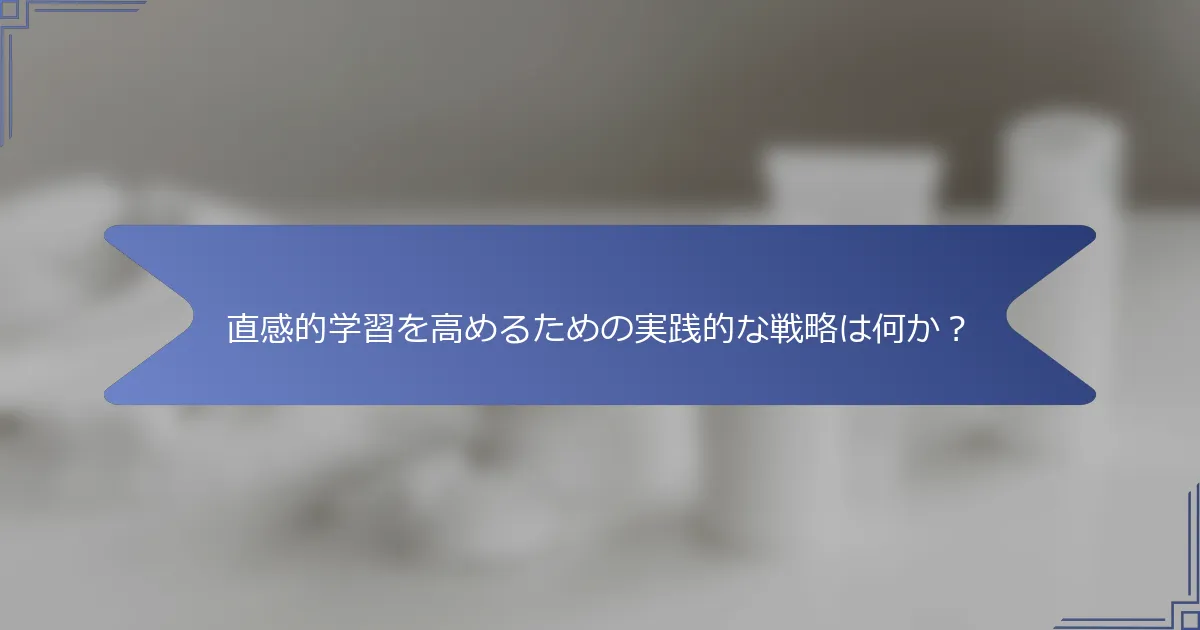 直感的学習を高めるための実践的な戦略は何か?
