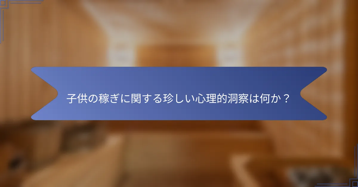 子供の稼ぎに関する珍しい心理的洞察は何か?