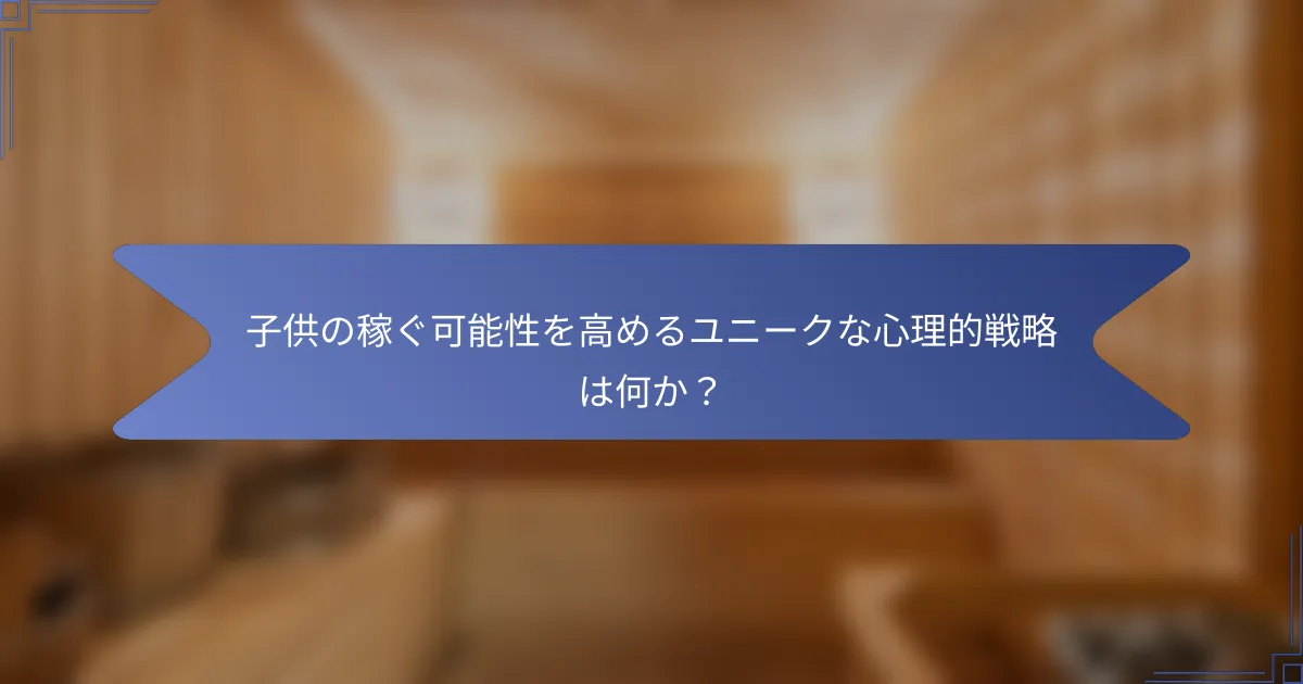 子供の稼ぐ可能性を高めるユニークな心理的戦略は何か?