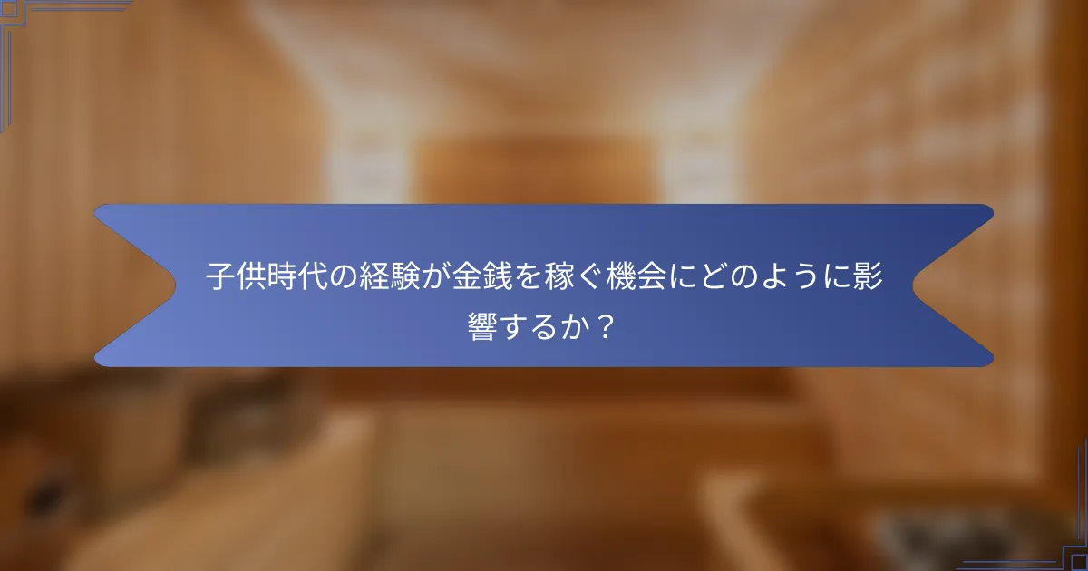 子供時代の経験が金銭を稼ぐ機会にどのように影響するか?