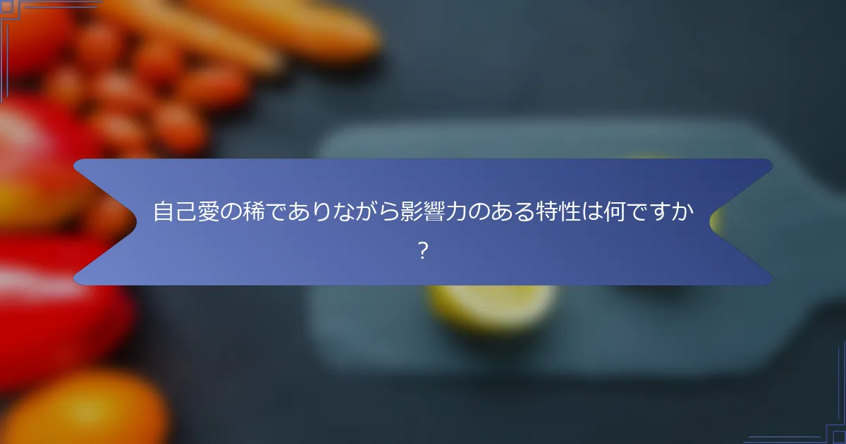 自己愛の稀でありながら影響力のある特性は何ですか？