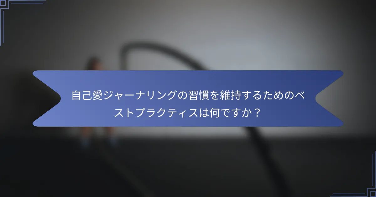 自己愛ジャーナリングの習慣を維持するためのベストプラクティスは何ですか?