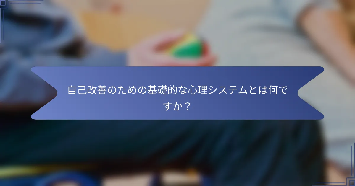 自己改善のための基礎的な心理システムとは何ですか?