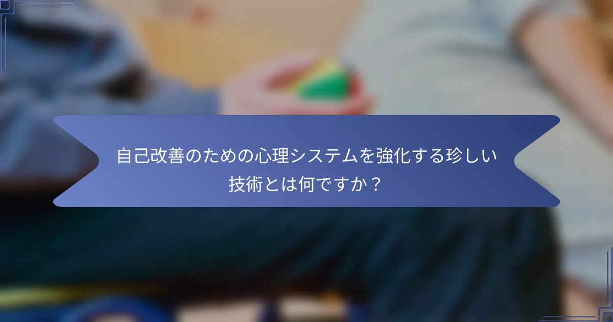自己改善のための心理システムを強化する珍しい技術とは何ですか?