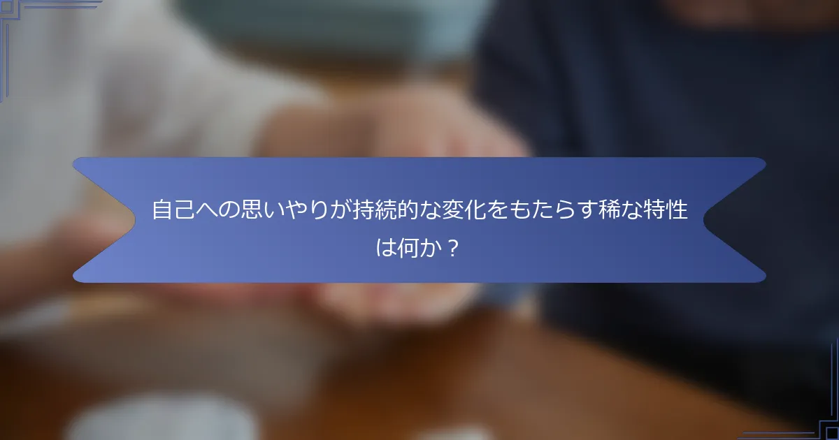 自己への思いやりが持続的な変化をもたらす稀な特性は何か？