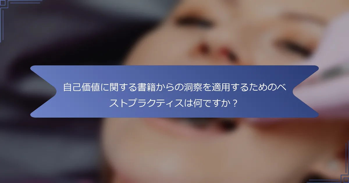 自己価値に関する書籍からの洞察を適用するためのベストプラクティスは何ですか?
