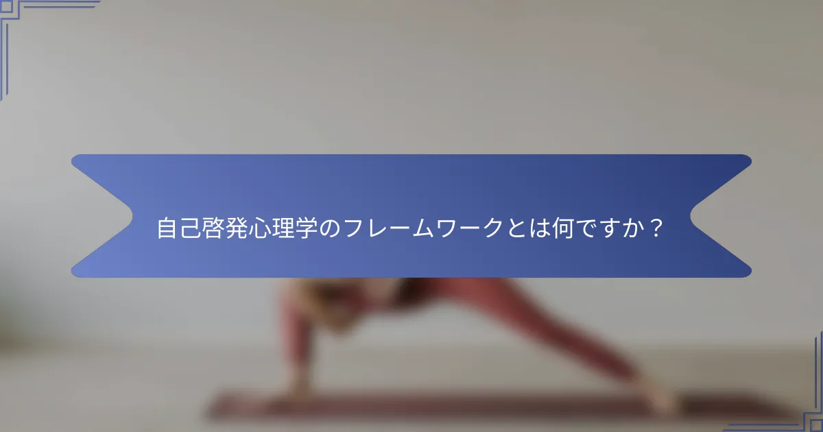 自己啓発心理学のフレームワークとは何ですか?