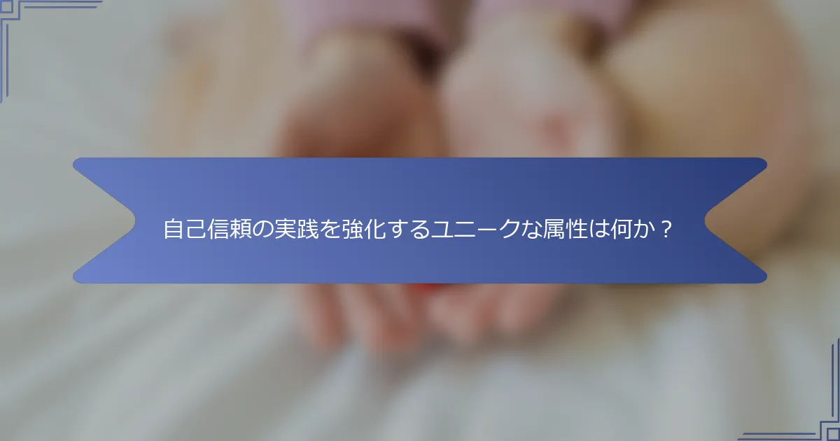 自己信頼の実践を強化するユニークな属性は何か?