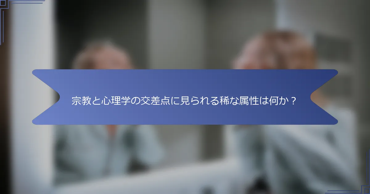 宗教と心理学の交差点に見られる稀な属性は何か？